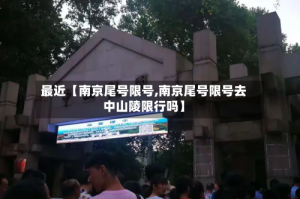 最近【南京尾号限号,南京尾号限号去中山陵限行吗】