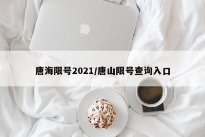 唐海限号2021/唐山限号查询入口