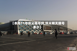 【本月11号巩义限号吗,巩义明天限号多少】
