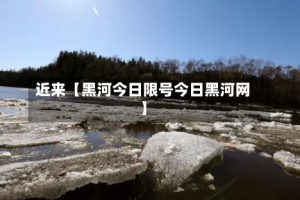近来【黑河今日限号今日黑河网】