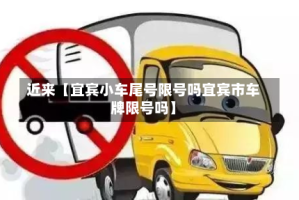 近来【宜宾小车尾号限号吗宜宾市车牌限号吗】