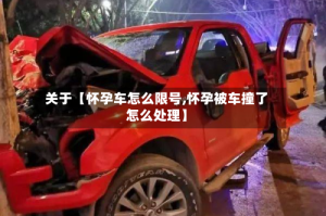 关于【怀孕车怎么限号,怀孕被车撞了怎么处理】