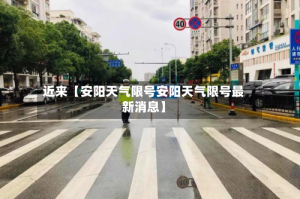近来【安阳天气限号安阳天气限号最新消息】