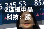2连板中晶科技：股票交易异常波动 不存在应披露未披露事项