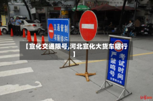 【宣化交通限号,河北宣化大货车限行】