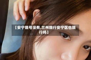 【安宁限号没有,兰州限行安宁区也限行吗】