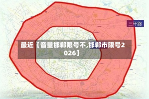 最近【音量邯郸限号不,邯郸市限号2026】
