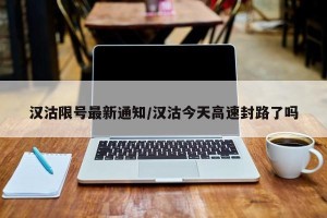 汉沽限号最新通知/汉沽今天高速封路了吗