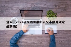 近来【2022巩义限号最新巩义市限号规定最新版】