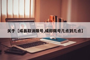 关于【成县取消限号,成却限号几点到几点】