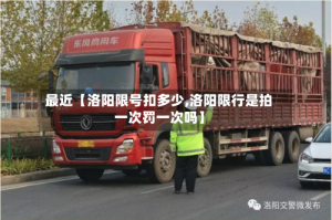 最近【洛阳限号扣多少,洛阳限行是拍一次罚一次吗】