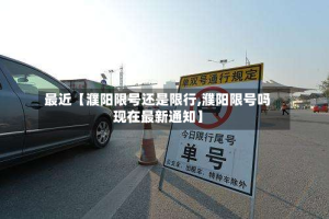 最近【濮阳限号还是限行,濮阳限号吗现在最新通知】
