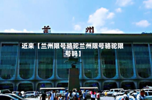 近来【兰州限号骆驼兰州限号骆驼限号吗】
