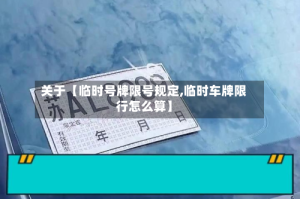 关于【临时号牌限号规定,临时车牌限行怎么算】