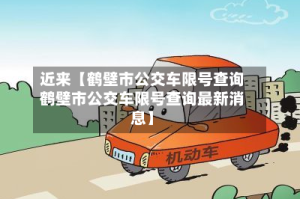近来【鹤壁市公交车限号查询鹤壁市公交车限号查询最新消息】