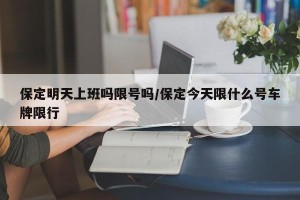 保定明天上班吗限号吗/保定今天限什么号车牌限行