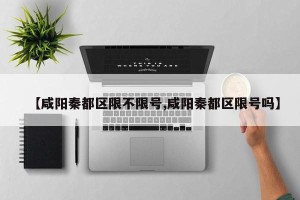【咸阳秦都区限不限号,咸阳秦都区限号吗】
