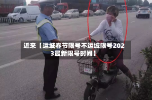 近来【运城春节限号不运城限号2023最新限号时间】