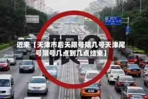 近来【天津市后天限号限几号天津尾号限号几点到几点结束】