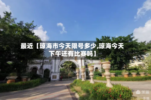 最近【琼海市今天限号多少,琼海今天下午还有比赛吗】