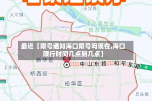 最近【限号通知海口限号吗现在,海口限行时间几点到几点】