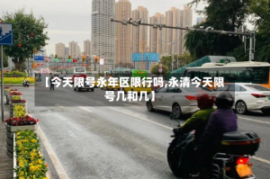 【今天限号永年区限行吗,永清今天限号几和几】