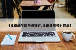 【礼泉端午限号吗现在,礼泉县限号时间表】