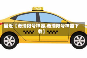 最近【奇瑞限号神器,奇瑞限号神器下载】