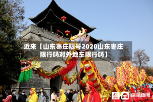 近来【山东枣庄限号2020山东枣庄限行吗对外地车限行吗】