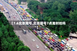 【7.6北京限号,北京限号7点准时拍吗】
