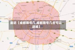 最近【成都限号几,成都限号几点可以进城】