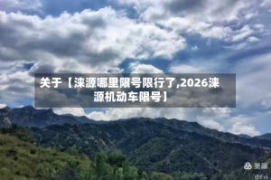 关于【涞源哪里限号限行了,2026涞源机动车限号】
