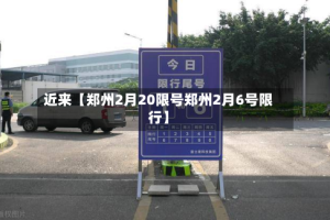 近来【郑州2月20限号郑州2月6号限行】