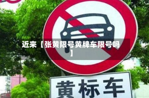 近来【张黄限号黄牌车限号吗】