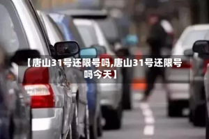 【唐山31号还限号吗,唐山31号还限号吗今天】