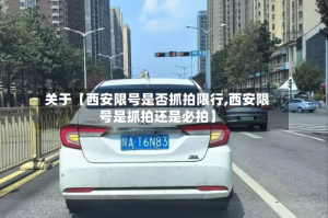 关于【西安限号是否抓拍限行,西安限号是抓拍还是必拍】
