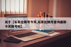 关于【石家庄限号今天,石家庄限号查询最新今天限号吗】