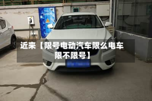 近来【限号电动汽车限么电车限不限号】