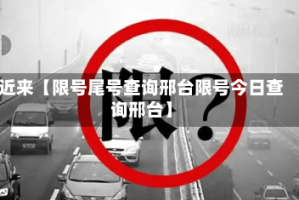 近来【限号尾号查询邢台限号今日查询邢台】