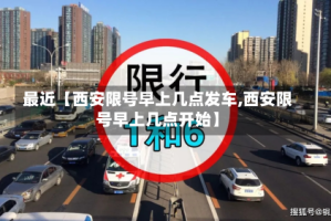 最近【西安限号早上几点发车,西安限号早上几点开始】