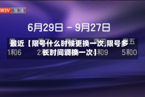 最近【限号什么时候更换一次,限号多长时间调换一次】
