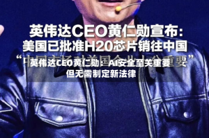 英伟达CEO黄仁勋：AI安全至关重要 但无需制定新法律