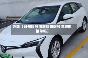 近来【郑州限号滴滴郑州限号滴滴能接单吗】