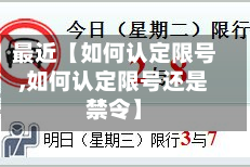 最近【如何认定限号,如何认定限号还是禁令】