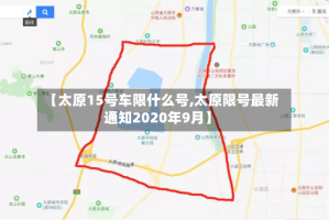 【太原15号车限什么号,太原限号最新通知2020年9月】