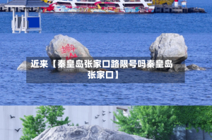 近来【秦皇岛张家口路限号吗秦皇岛 张家口】