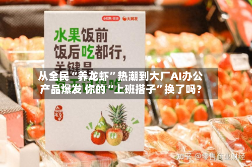 从全民“养龙虾”热潮到大厂AI办公产品爆发 你的“上班搭子”换了吗？-第1张图片