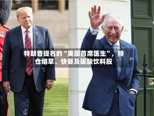 特朗普提名的“美国首席医生”，持仓烟草	、快餐及碳酸饮料股-第2张图片