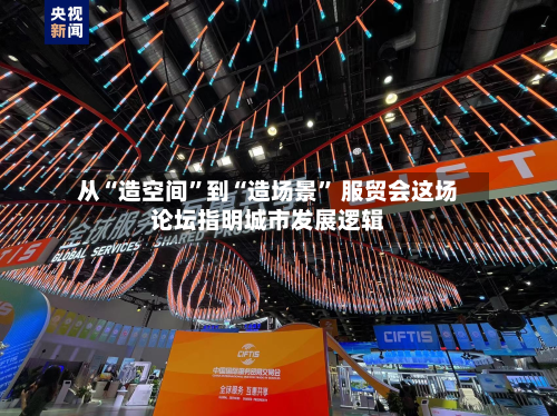 从“造空间”到“造场景” 服贸会这场论坛指明城市发展逻辑-第2张图片