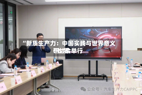 “新质生产力：中国实践与世界意义”世界研讨会举行-第2张图片